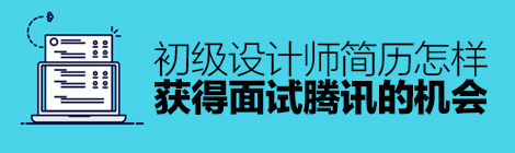 实战指南！初级设计师简历怎样获得面试腾讯的机会？